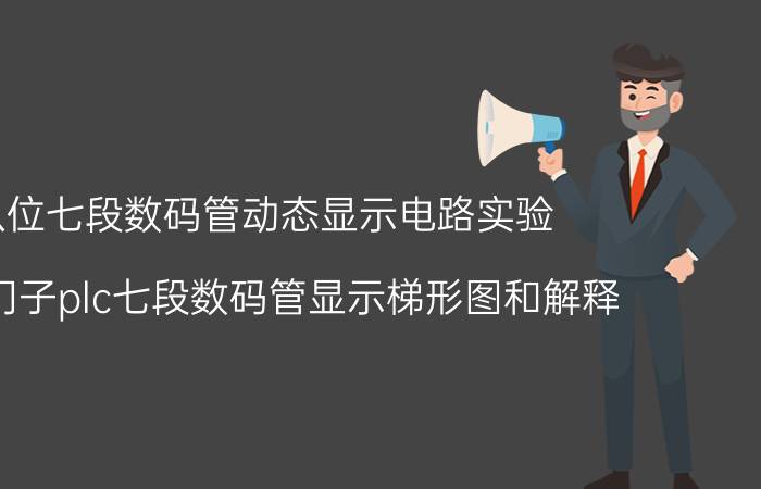 八位七段数码管动态显示电路实验 求西门子plc七段数码管显示梯形图和解释？